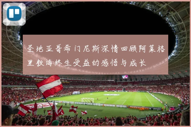 圣地亚哥希门尼斯深情回顾阿莱格里教诲终生受益的感悟与成长