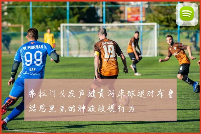 弗拉门戈发声谴责河床球迷对布鲁诺恩里克的种族歧视行为