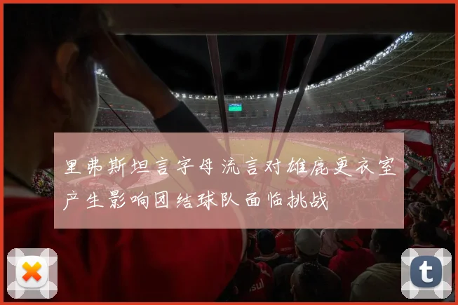 里弗斯坦言字母流言对雄鹿更衣室产生影响团结球队面临挑战