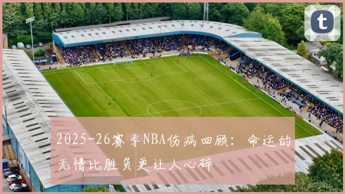 2025-26赛季NBA伤病回顾：命运的无情比胜负更让人心碎