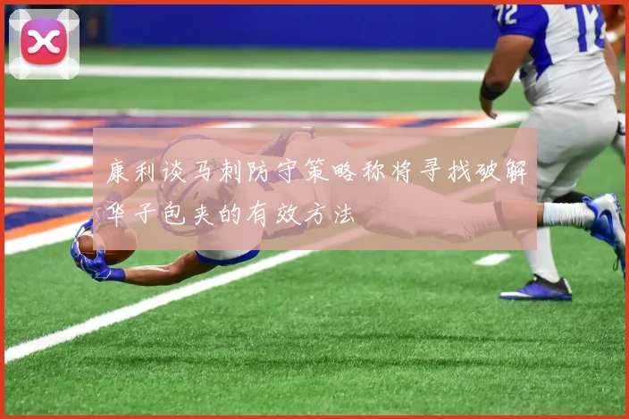康利谈马刺防守策略称将寻找破解华子包夹的有效方法