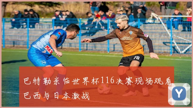 巴特勒亲临世界杯116决赛现场观看巴西与日本激战