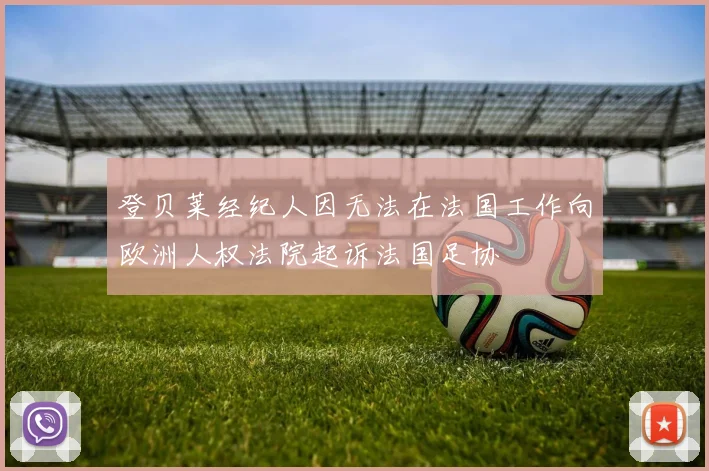 登贝莱经纪人因无法在法国工作向欧洲人权法院起诉法国足协