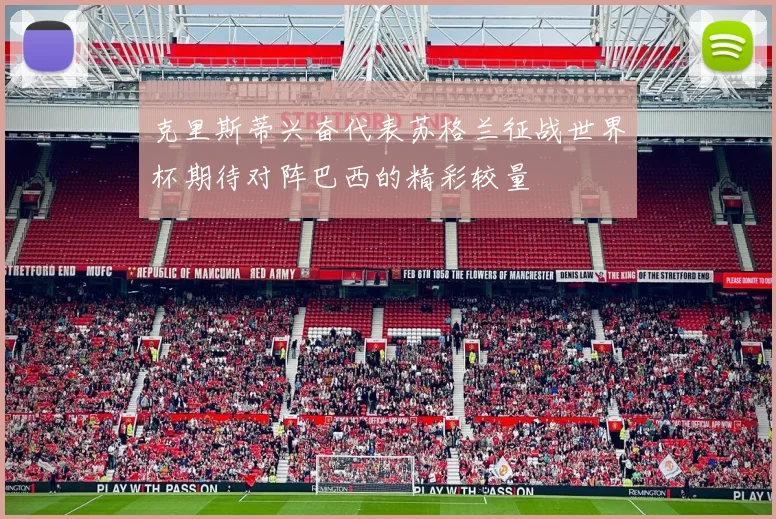 克里斯蒂兴奋代表苏格兰征战世界杯期待对阵巴西的精彩较量