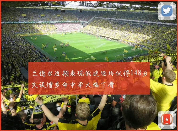 兰德尔近期表现低迷场均仅得148分失误增多命中率大幅下滑