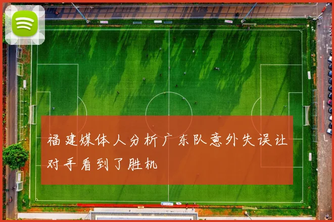福建媒体人分析广东队意外失误让对手看到了胜机